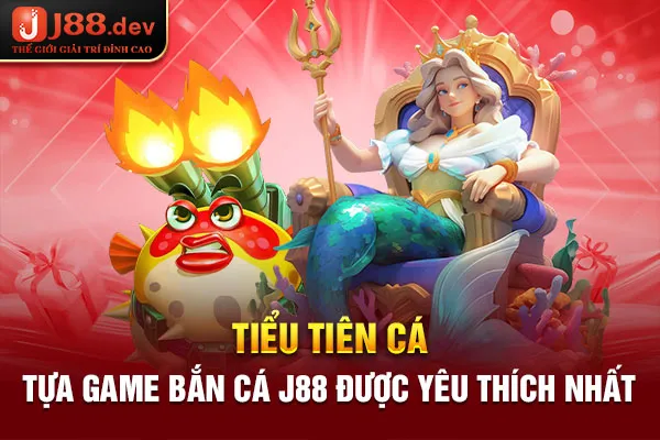 Tiểu Tiên Cá – Tựa game bắn cá J88 được yêu thích nhất Tiểu Tiên Cá – Tựa game bắn cá J88 được yêu thích nhất