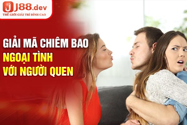 Giải mã chiêm bao ngoại tình với người quen Giải mã chiêm bao ngoại tình với người quen